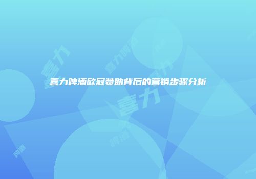 喜力啤酒欧冠赞助背后的营销步骤分析