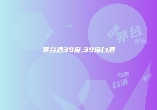 茅台酒39度,39度白酒