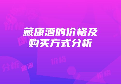 藏康酒的价格及购买方式分析