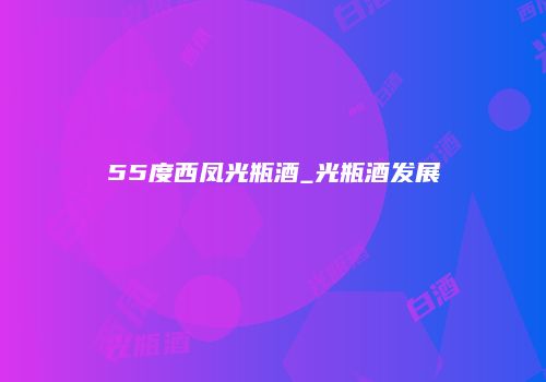 55度西凤光瓶酒_光瓶酒发展