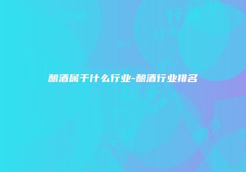 酿酒属于什么行业-酿酒行业排名