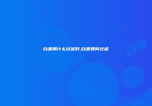 白酒用什么过滤好,白酒如何过滤