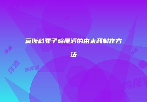 莫斯科骡子鸡尾酒的由来和制作方法