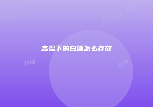 高温下的白酒怎么存放