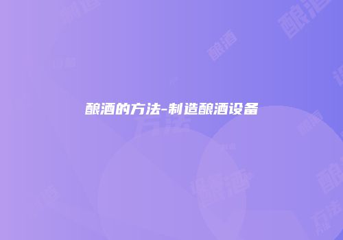 酿酒的方法-制造酿酒设备
