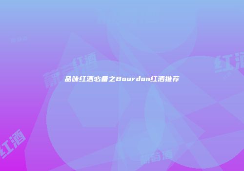 品味红酒必备之Bourdon红酒推荐