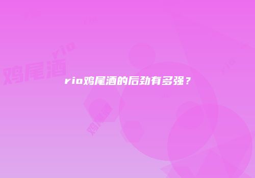 rio鸡尾酒的后劲有多强？