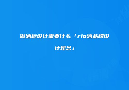 做酒标设计需要什么「rio酒品牌设计理念」