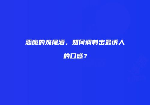 恶魔的鸡尾酒，如何调制出最诱人的口感？