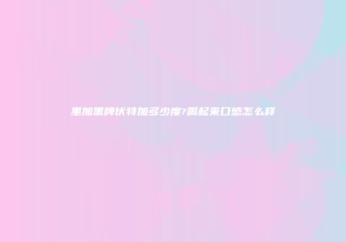 里加黑牌伏特加多少度?喝起来口感怎么样