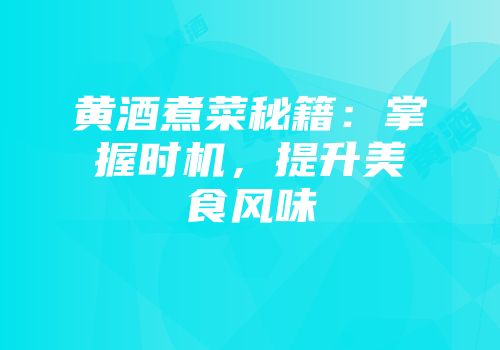 黄酒煮菜秘籍：掌握时机，提升美食风味