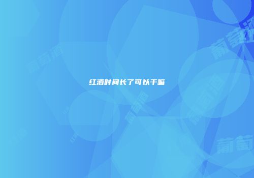 红酒时间长了可以干嘛