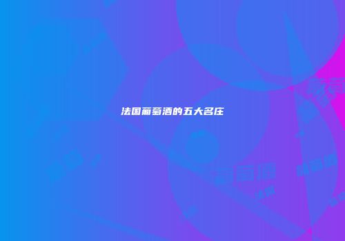 法国葡萄酒的五大名庄
