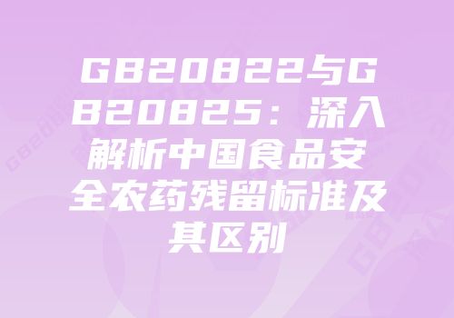 GB20822与GB20825：深入解析中国食品安全农药残留标准及其区别