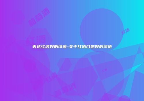 表达红酒好的词语-关于红酒口感好的词语