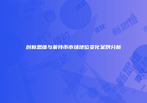 创新思维与莱特币市场地位变化案例分析
