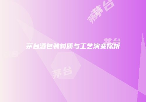 茅台酒包装材质与工艺演变探析