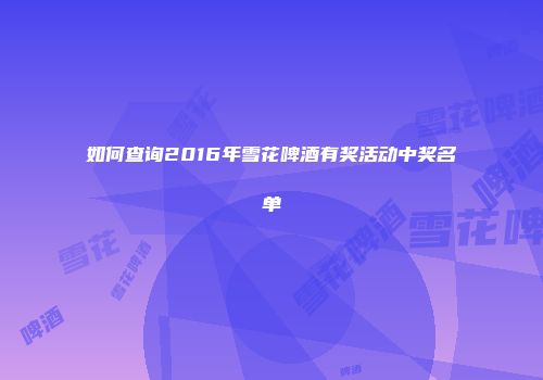 如何查询2016年雪花啤酒有奖活动中奖名单