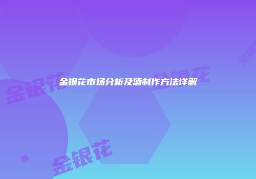 金银花市场分析及酒制作方法详解