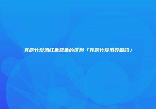 真露竹炭酒红色蓝色的区别「真露竹炭酒好喝吗」