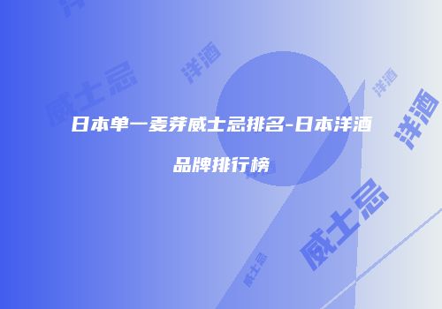 日本单一麦芽威士忌排名-日本洋酒品牌排行榜