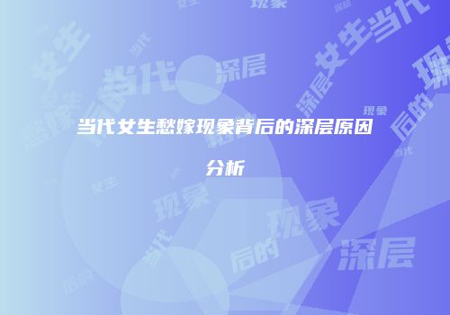 当代女生愁嫁现象背后的深层原因分析