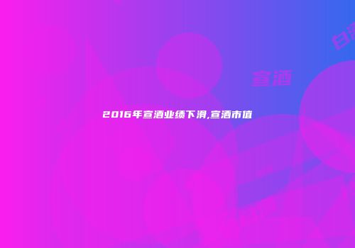 2016年宣酒业绩下滑,宣酒市值