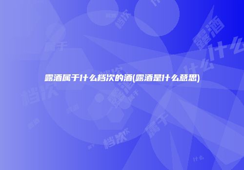 露酒属于什么档次的酒(露酒是什么意思)