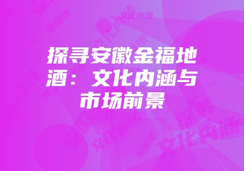 探寻安徽金福地酒：文化内涵与市场前景