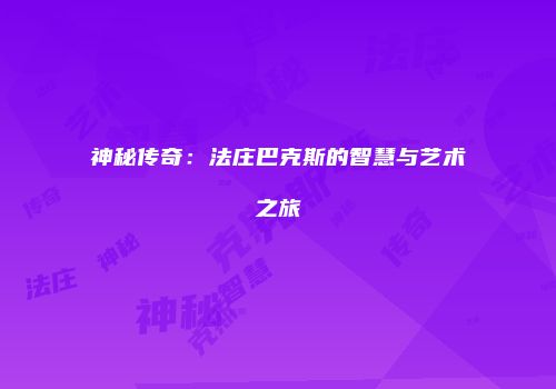 神秘传奇：法庄巴克斯的智慧与艺术之旅
