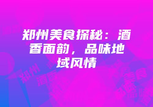 郑州美食探秘：酒香面韵，品味地域风情