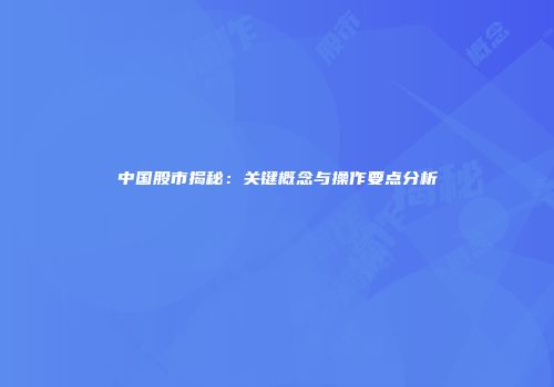 中国股市揭秘：关键概念与操作要点分析