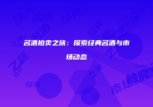 名酒拍卖之旅：探索经典名酒与市场动态