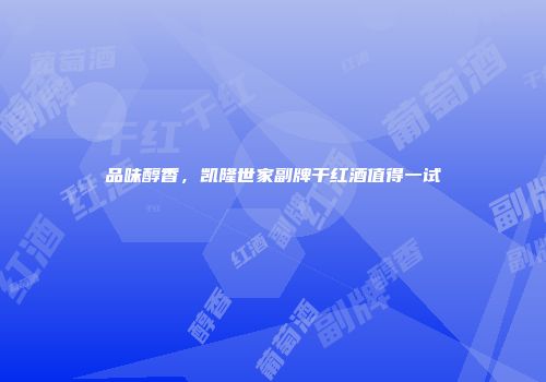 品味醇香，凯隆世家副牌干红酒值得一试
