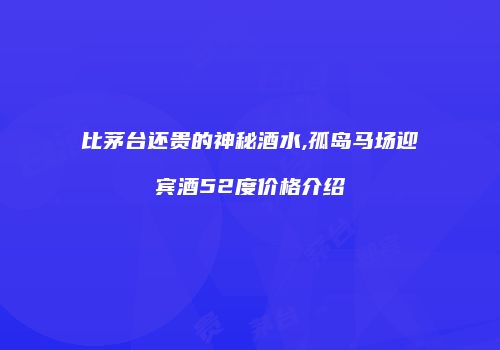 比茅台还贵的神秘酒水,孤岛马场迎宾酒52度价格介绍