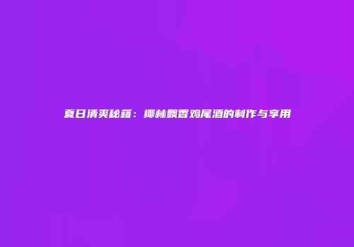 夏日清爽秘籍：椰林飘香鸡尾酒的制作与享用