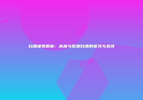 白酒度数解析：高度与低度白酒的优劣与选择