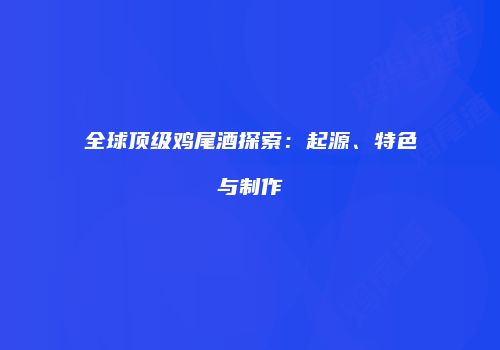 全球顶级鸡尾酒探索：起源、特色与制作