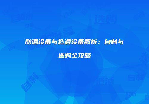 酿酒设备与造酒设备解析：自制与选购全攻略