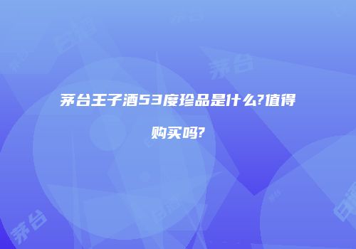 茅台王子酒53度珍品是什么?值得购买吗?