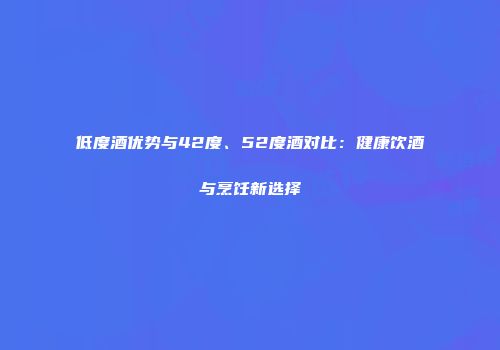 低度酒优势与42度、52度酒对比：健康饮酒与烹饪新选择