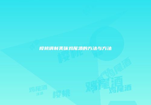 樱桃调制美味鸡尾酒的方法与方法