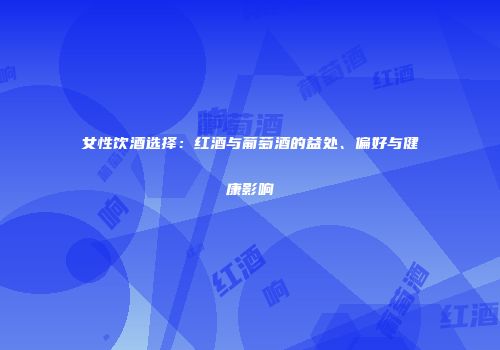 女性饮酒选择：红酒与葡萄酒的益处、偏好与健康影响