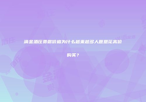 滴金酒庄贵腐价格为什么越来越多人愿意花高价购买？