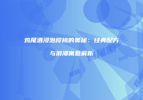 鸡尾酒浸泡樱桃的奥秘：经典配方与浪漫寓意解析