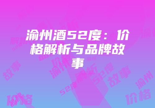 渝州酒52度：价格解析与品牌故事