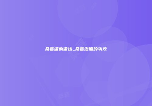 桑葚酒的做法_桑葚泡酒的功效