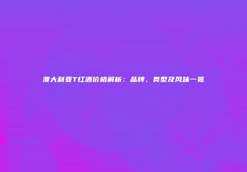 澳大利亚T红酒价格解析：品牌、类型及风味一览