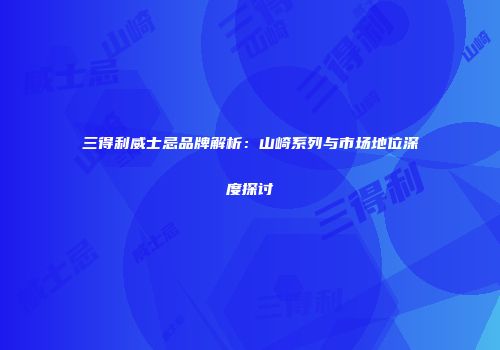 三得利威士忌品牌解析：山崎系列与市场地位深度探讨