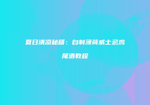 夏日清凉秘籍：自制薄荷威士忌鸡尾酒教程